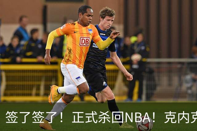 签了签了！正式杀回NBA！克内克特加盟卫冕冠军